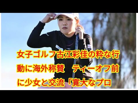 女子ゴルフ古江彩佳の粋な行動に海外称賛　ティーオフ前に少女と交流「寛大なプロ」「一流だ」