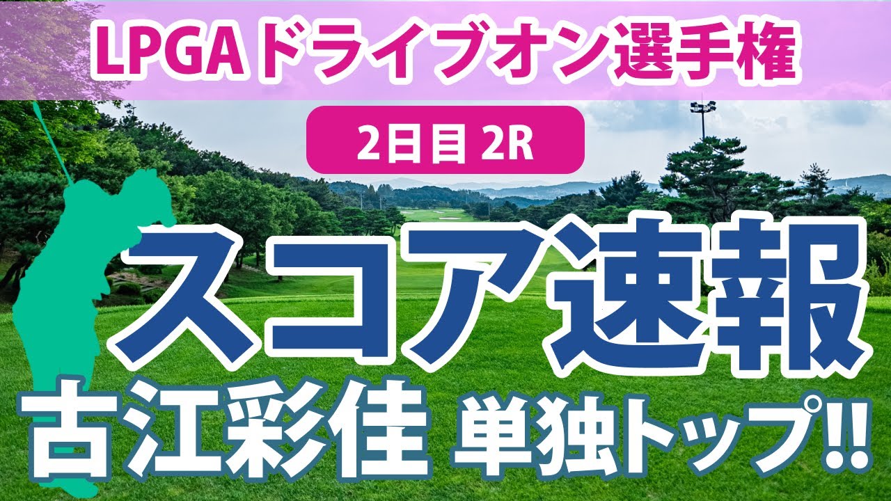 LPGAドライブオン選手権 2日目 2R スコア速報 古江彩佳 単独トップ!! 畑岡奈紗 稲見萌寧 西郷真央 勝みなみ