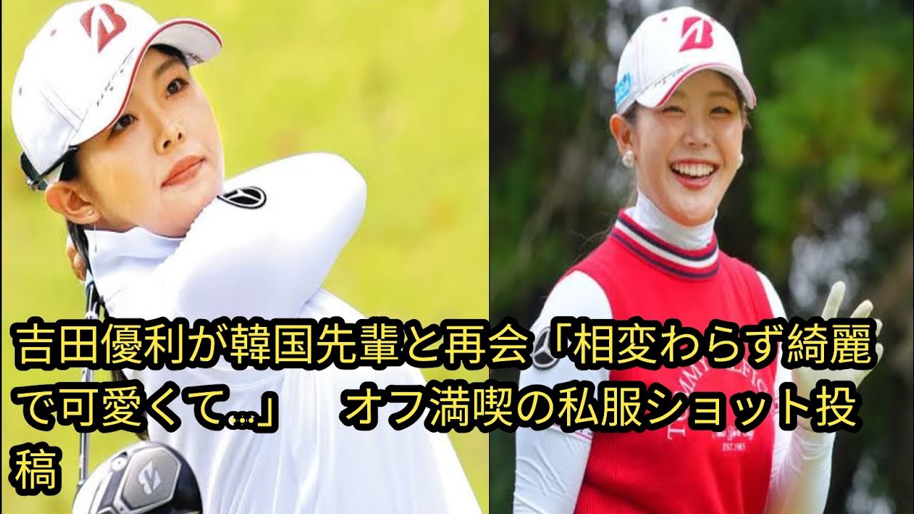 吉田優利が韓国先輩と再会「相変わ[Japan news]らず綺麗で可愛くて…」　オフ満喫の私服ショット投稿