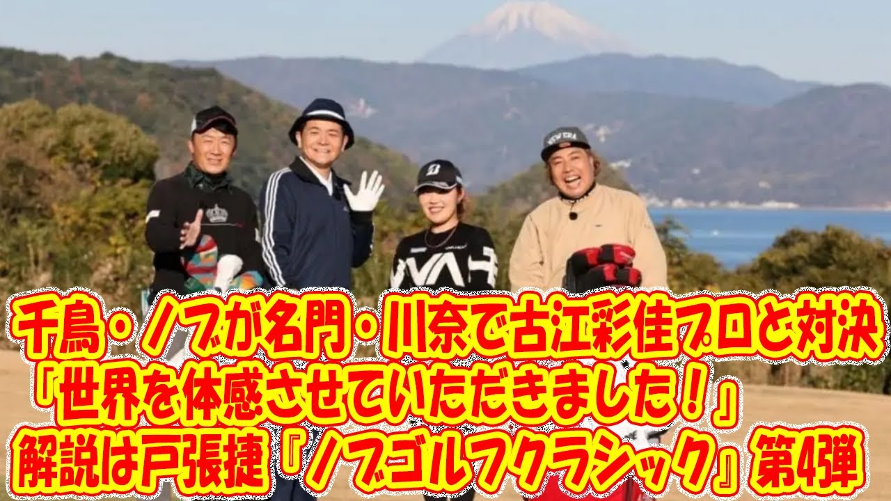 千鳥・ノブが名門・川奈で古江彩佳プロと対決「世界を体感させていただきました！」解説は戸張捷『ノブゴルフクラシック』第4弾