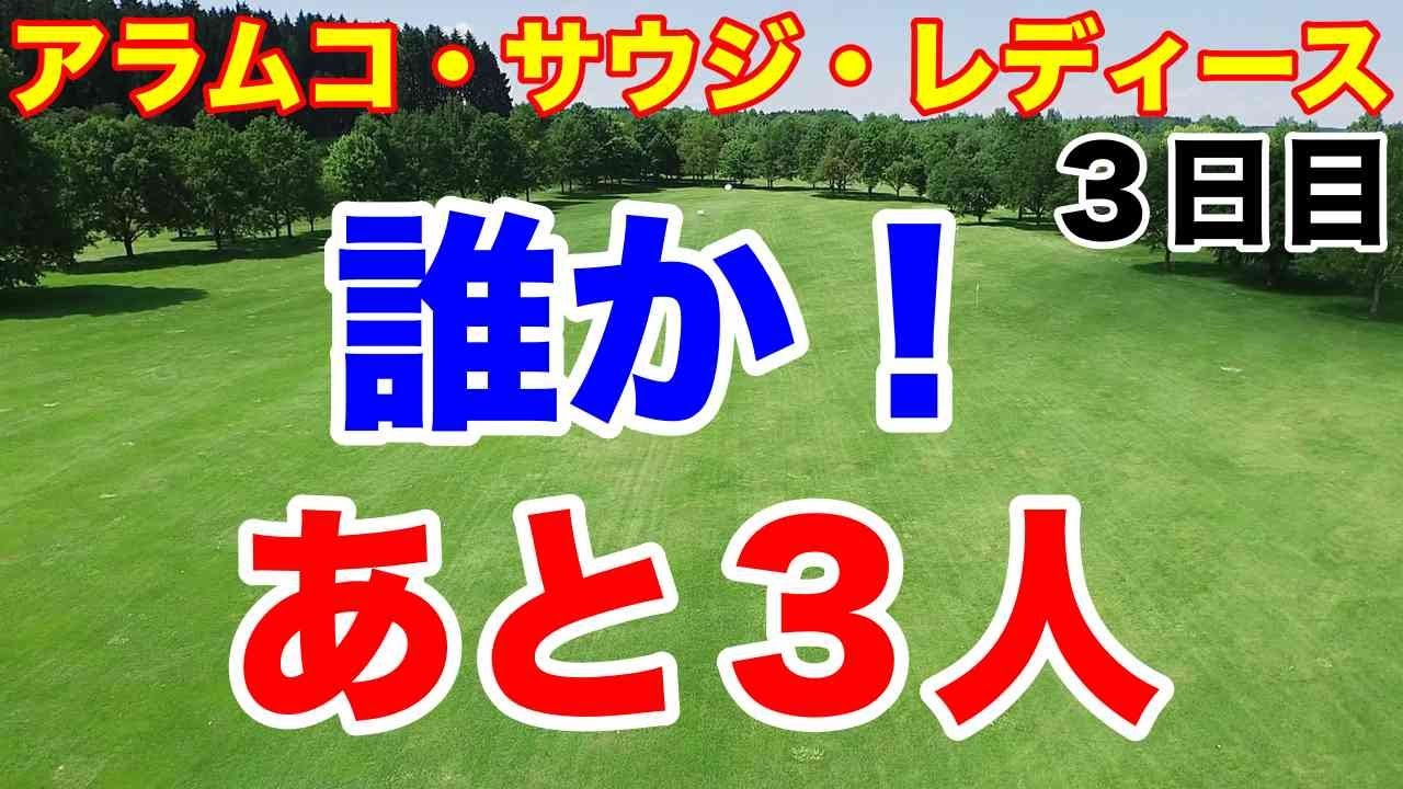 【欧州女子ゴルフツアー】普段の10倍の高額賞金大会 アラムコサウジレディス３日目　笹生優花・勝みなみ・古江彩佳・西郷真央・西村優菜