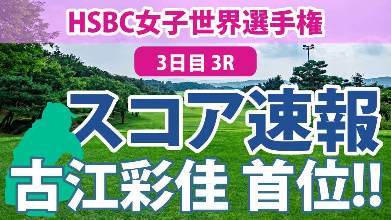 HSBC女子世界選手権 3日目 3R スコア速報 古江彩佳 単独トップ!! 畑岡奈紗 西村優菜 笹生優花 稲見萌寧