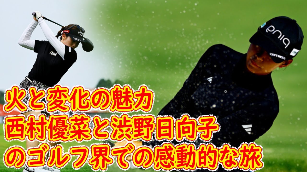 火と変化の魅力：西村優菜と渋野日向子のゴルフ界での感動的な旅