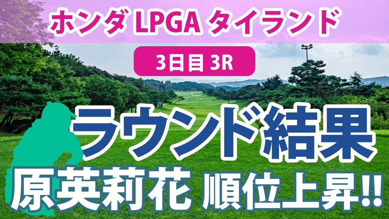 ホンダ LPGA タイランド 3日目 3R 笹生優花 古江彩佳 原英莉花 岩井千怜 畑岡奈紗 渋野日向子 西村優菜 岩井明愛