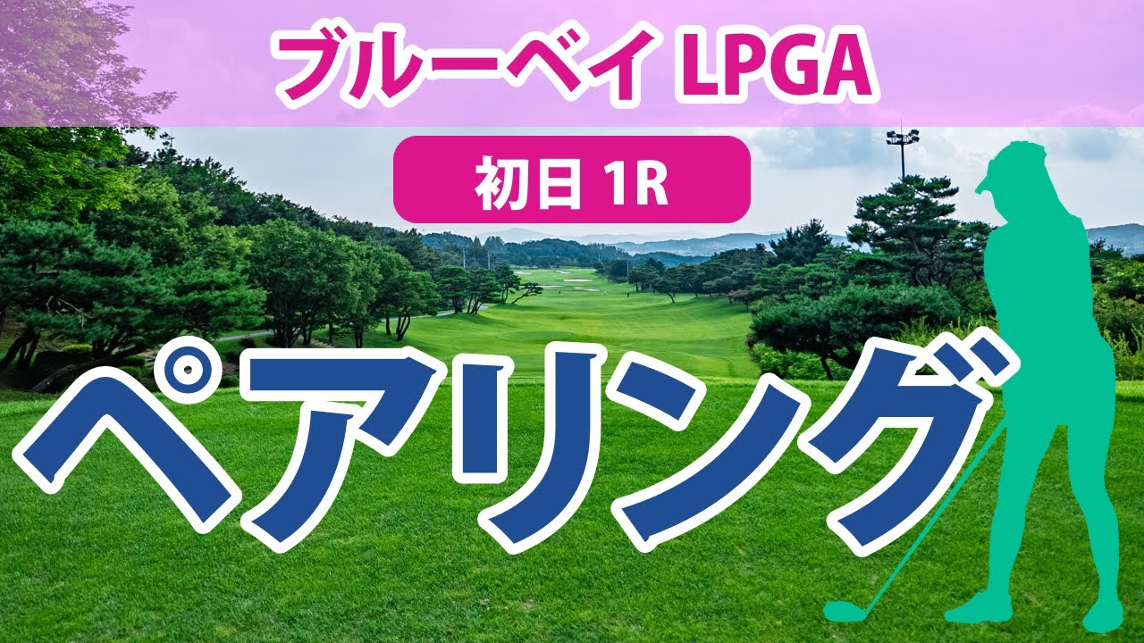 ブルーベイ LPGA 初日 1R ペアリング 渋野日向子 古江彩佳 稲見萌寧 西村優菜 西郷真央