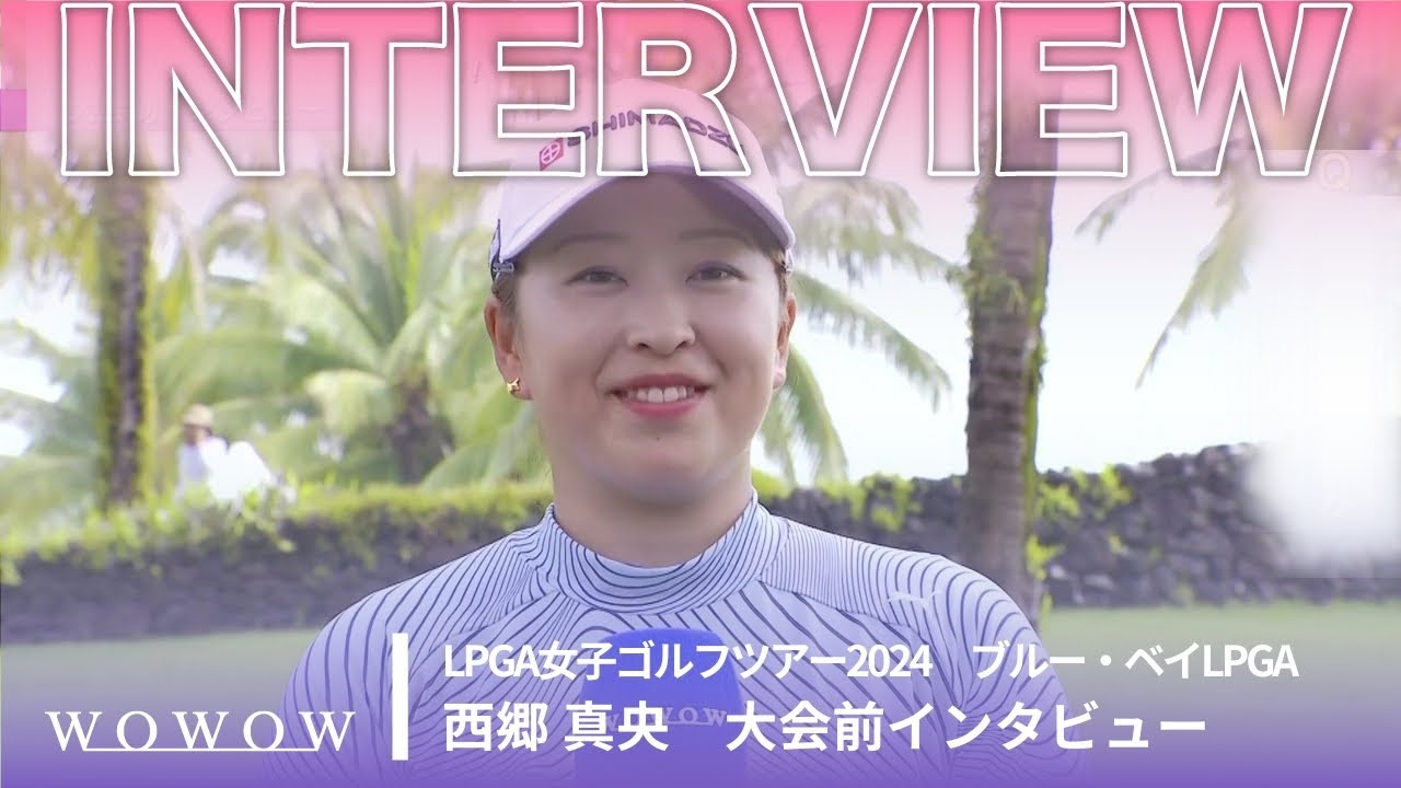 西郷 真央 大会前インタビュー／ブルー・ベイLPGA2024【WOWOW】