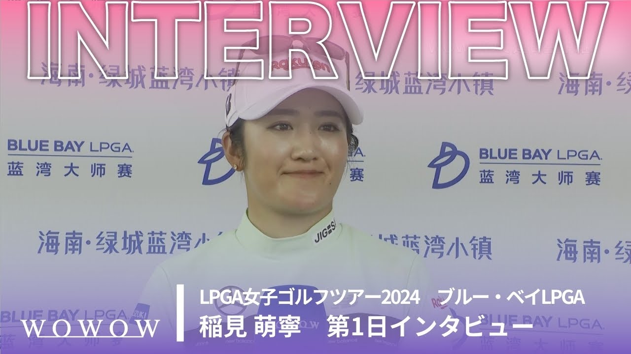 稲見 萌寧 第1日終了後インタビュー／ブルー・ベイLPGA2024【WOWOW】