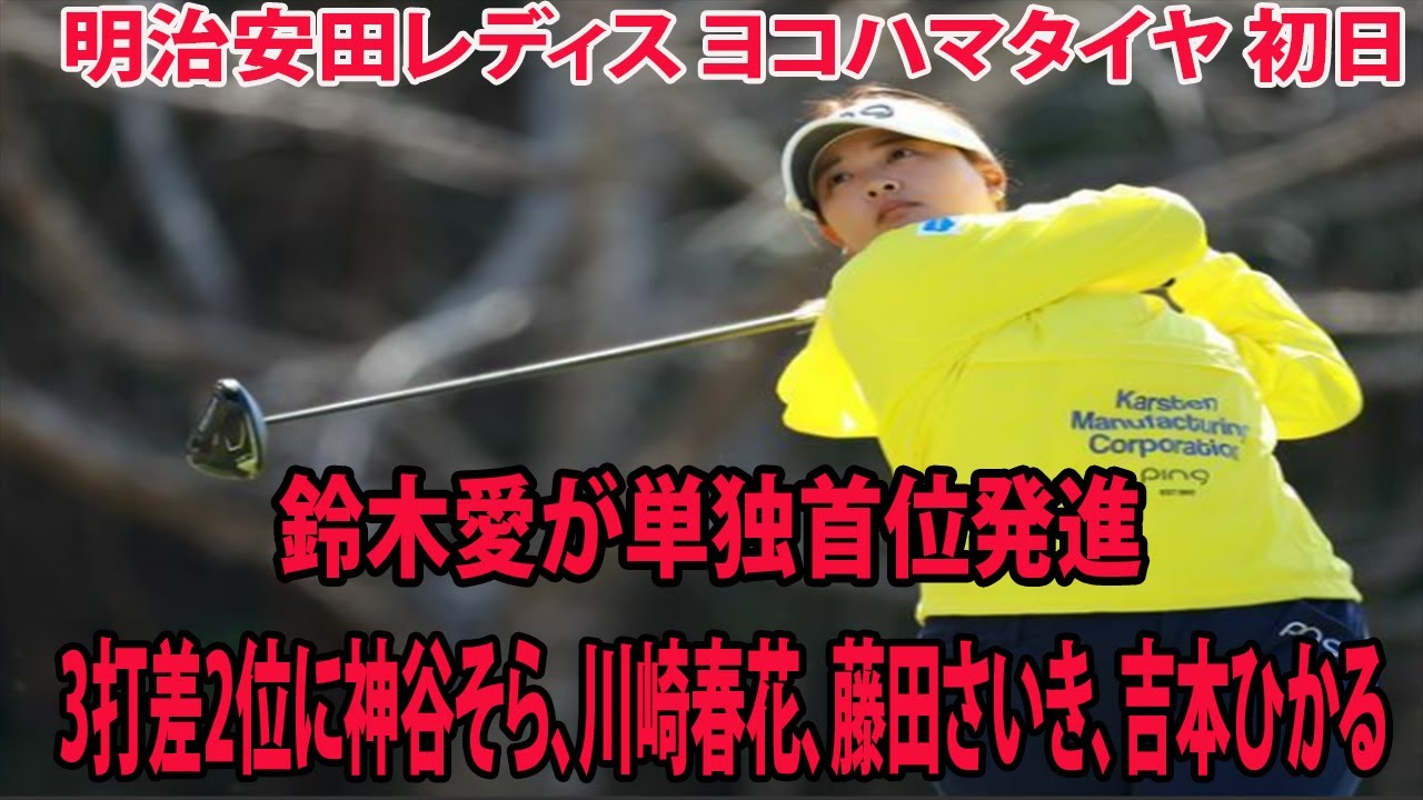 ⛳️【国内女子ゴルフ】鈴木愛が単独首位発進　  3打差2位に神谷そら、川崎春花、藤田さいき、吉本ひかる 、勝みなみは6位【明治安田レディス ヨコハマタイヤ 初日】