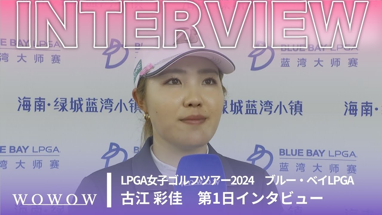 古江 彩佳 第1日終了後インタビュー／ブルー・ベイLPGA2024【WOWOW】
