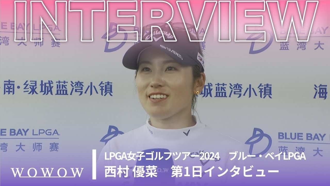 西村 優菜 第1日終了後インタビュー／ブルー・ベイLPGA2024【WOWOW】