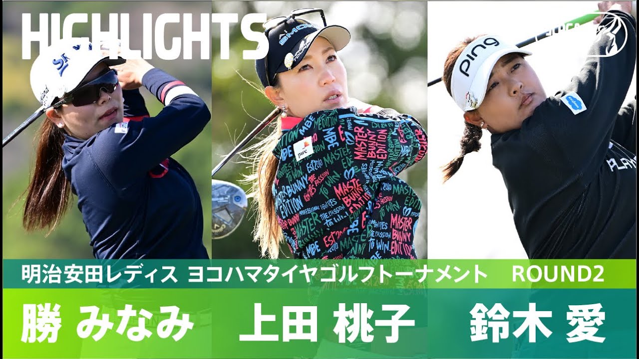 【Round2】勝みなみ・上田桃子・鈴木愛 ハイライト！｜明治安田レディス ヨコハマタイヤゴルフトーナメント