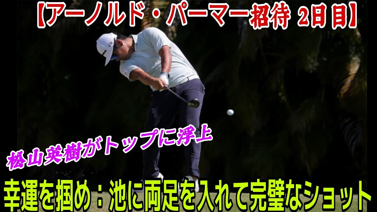 【アーノルド・パーマー招待 2日目】松山英樹、首位浮上！驚異的なショットにより、ラッキーの要素も含め、池に両足を入れた状況から絶妙なパフォーマンスを披露。ローリーを含む5人と並ぶ快挙に