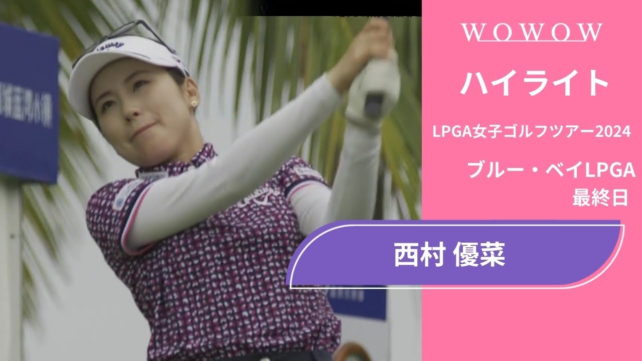 西村 優菜 最終日 ショートハイライト／ブルー・ベイLPGA2024【WOWOW】