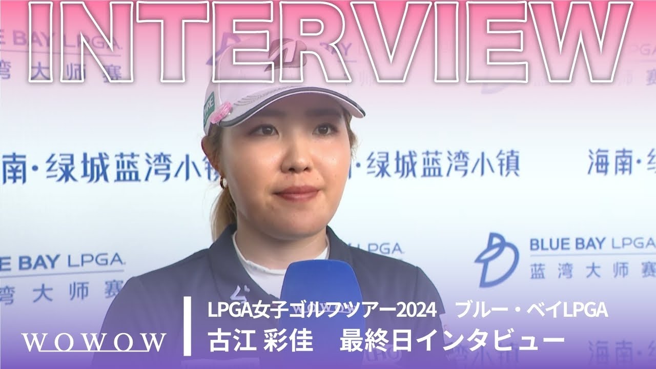 古江 彩佳 最終日終了後インタビュー／ブルー・ベイLPGA2024【WOWOW】