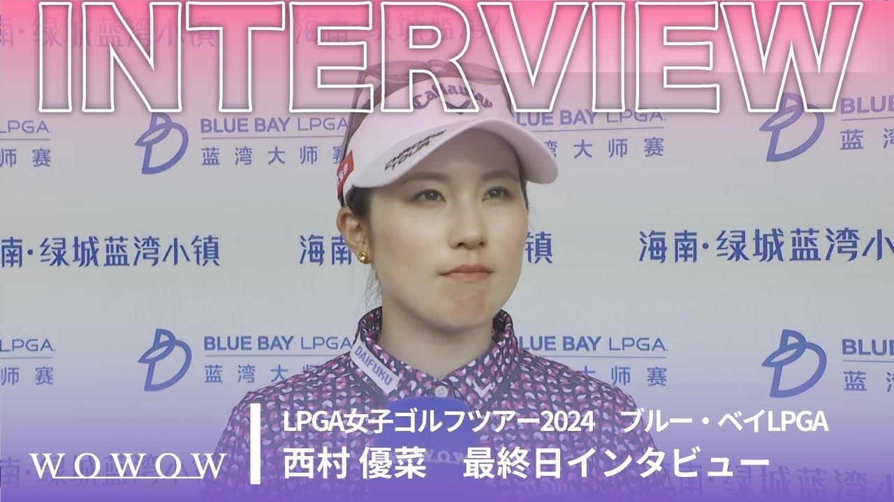 西村 優菜 最終日終了後インタビュー／ブルー・ベイLPGA2024【WOWOW】