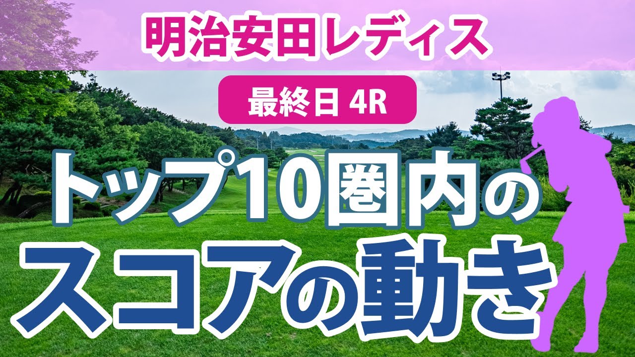 明治安田レディス 最終日 4R トップ10圏内のスコアの動き 鈴木愛 高橋彩華 藤田かれん 小祝さくら 竹田麗央 藤田さいき 青木瀬令奈 全美貞 後藤未有 天本ハルカ
