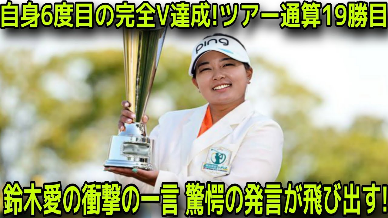 【明治安田レディス】鈴木愛、自身6度目の完全Vでツアー通算19勝目を達成！衝撃の一言とは？【国内女子ゴルフ 最終日】