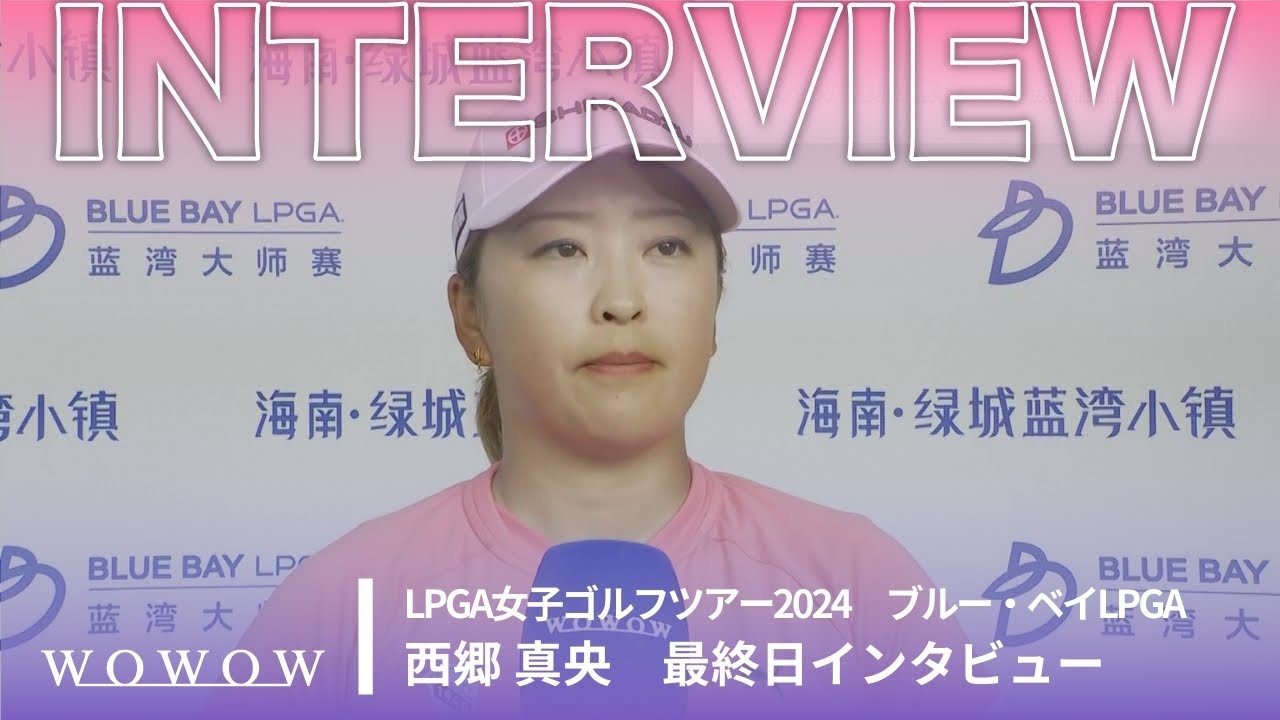 西郷 真央 最終日終了後インタビュー／ブルー・ベイLPGA2024【WOWOW】
