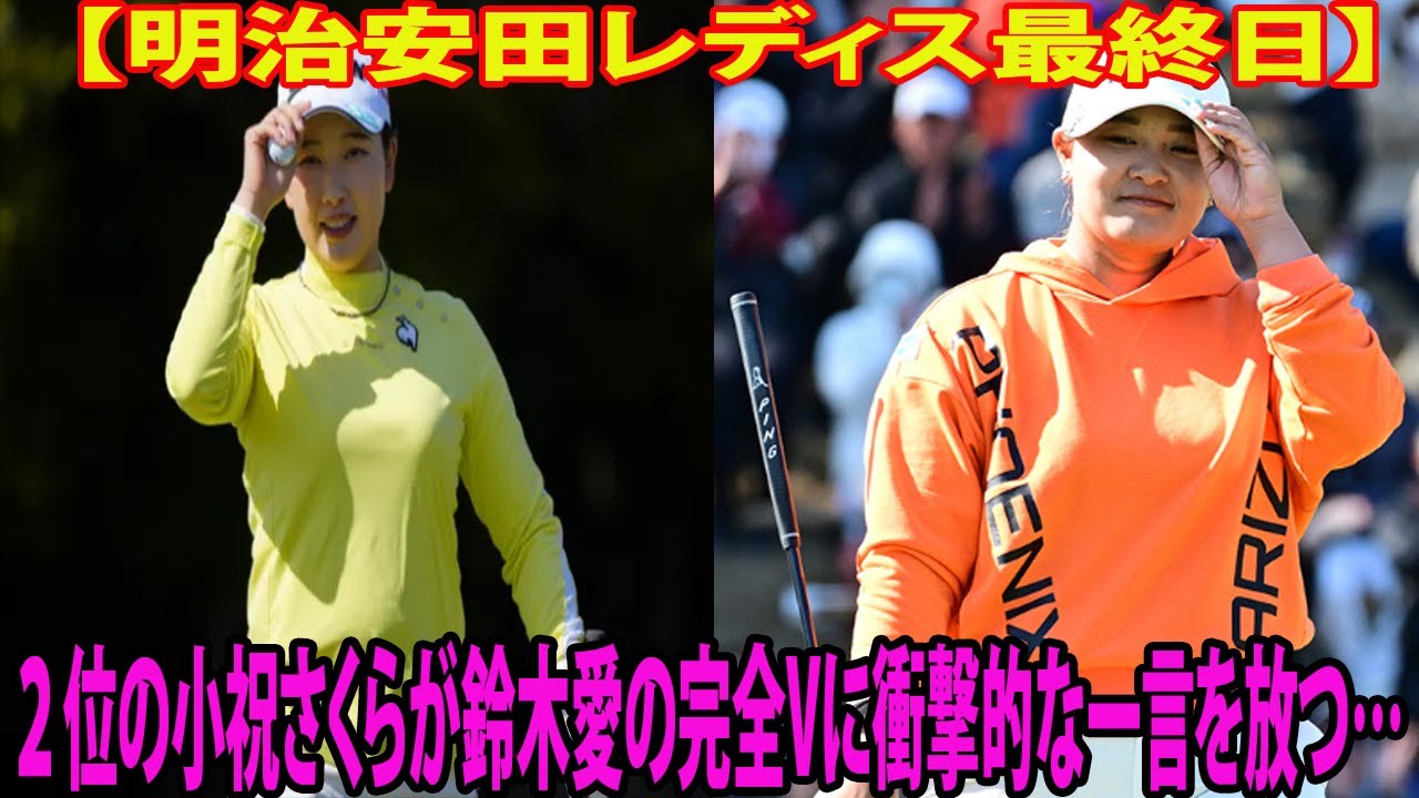 【明治安田レディス最終日】３連続ボギーで２位の小祝さくらが鈴木愛の完全Vに衝撃的な一言を放つ… 鈴木愛「若手に圧倒されるけど…」