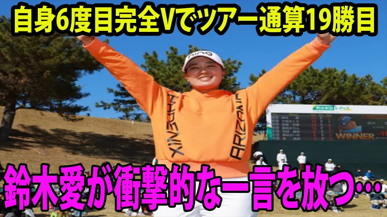 【明治安田レディス】自身6度目完全Vでツアー通算19勝目    鈴木愛が衝撃的な一言を放つ…   【国内女子ゴルフ 最終日】