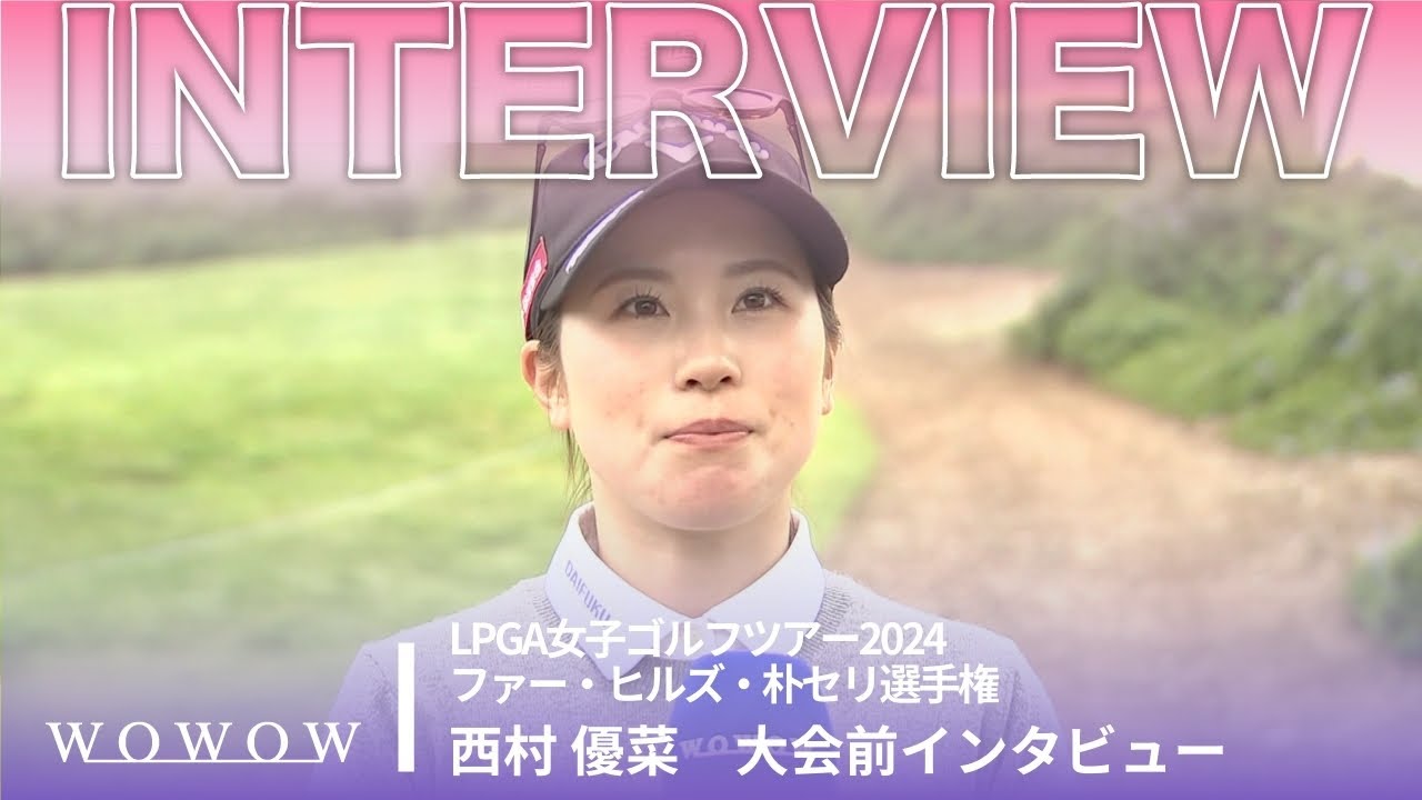 西村 優菜 大会前インタビュー／ファー・ヒルズ・朴セリ選手権2024【WOWOW】