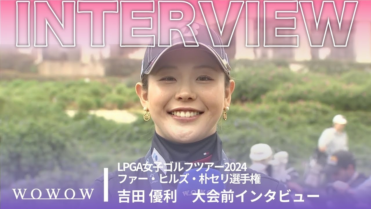 吉田 優利 大会前インタビュー／ファー・ヒルズ・朴セリ選手権2024【WOWOW】