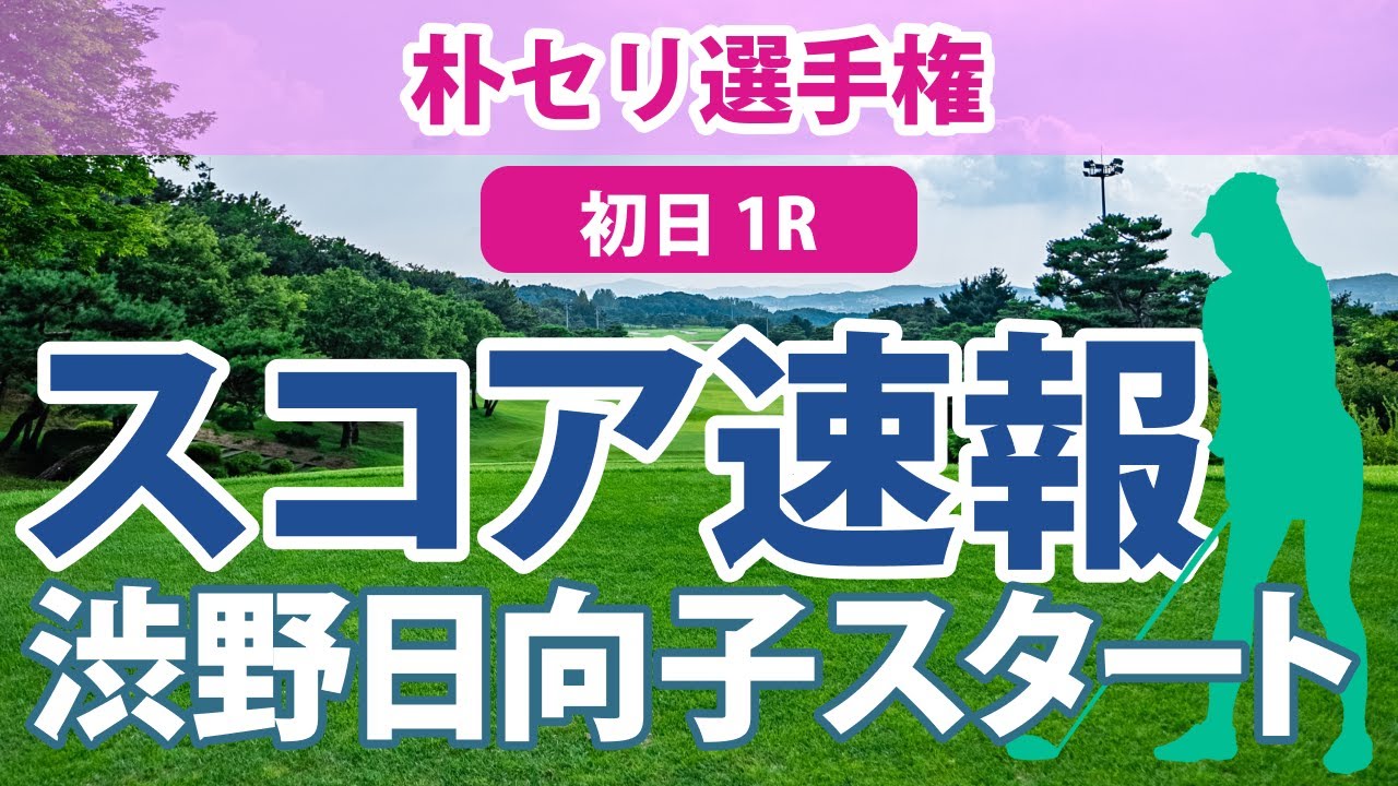 朴セリ選手権 初日 1R 渋野日向子 いよいよスタート!! スコア速報 古江彩佳 畑岡奈紗 笹生優花 西村優菜 勝みなみ 稲見萌寧 吉田優利 西郷真央