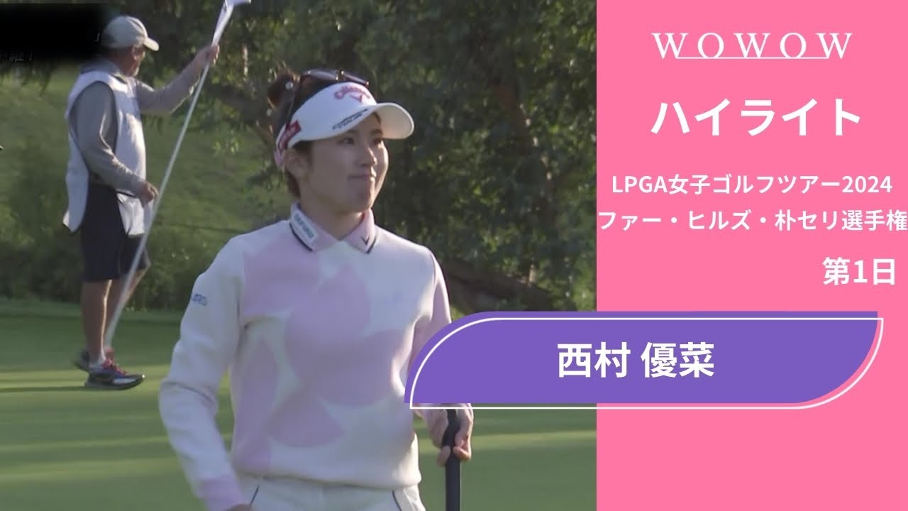 西村 優菜 第1日 ショートハイライト／ファー・ヒルズ・朴セリ選手権2024【WOWOW】
