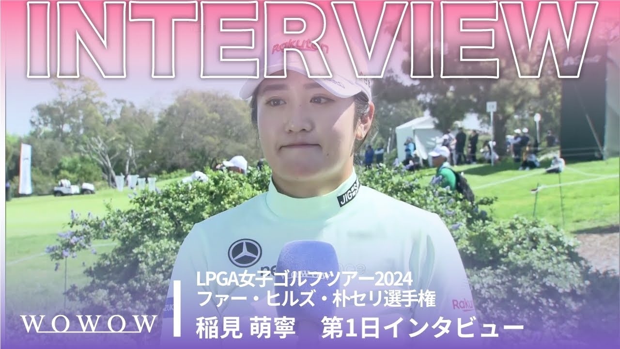 稲見 萌寧 第1日終了後インタビュー／ファー・ヒルズ・朴セリ選手権2024【WOWOW】