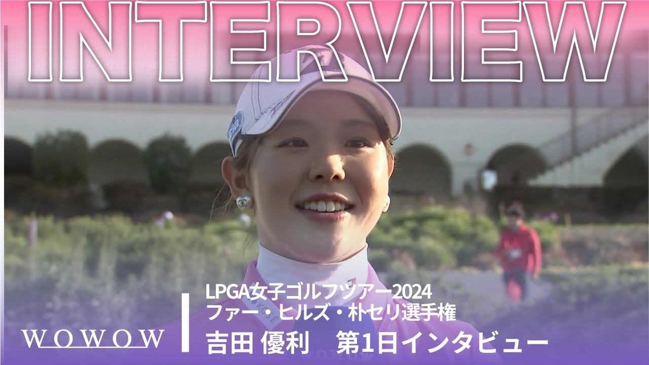 吉田 優利 第1日終了後インタビュー／ファー・ヒルズ・朴セリ選手権2024【WOWOW】
