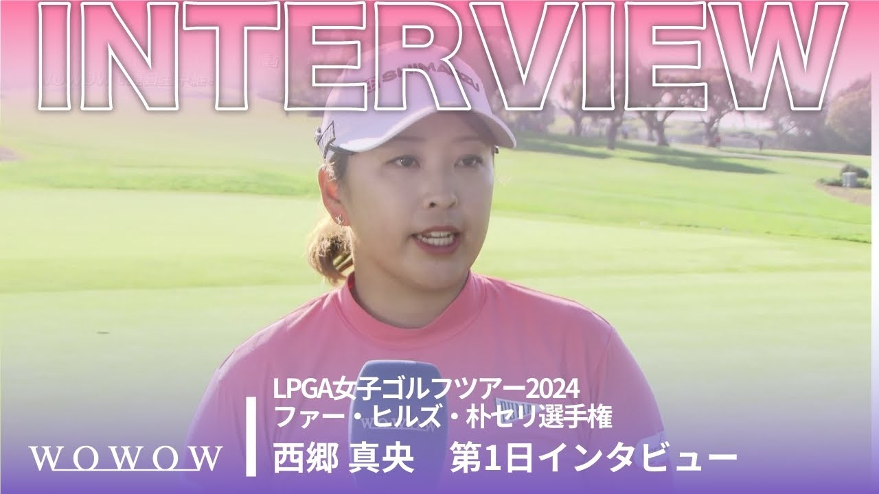 西郷 真央 第1日終了後インタビュー／ファー・ヒルズ・朴セリ選手権2024【WOWOW】