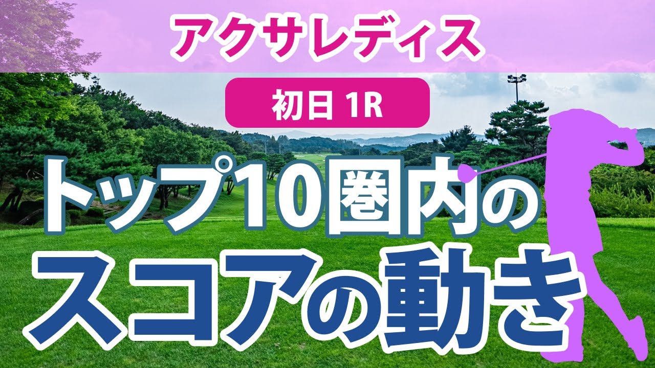 アクサレディス 初日 1R トップ10圏内のスコアの動き 小林夢果 小滝水音 臼井麗香 山下美夢有 蛭田みな美 村田理沙 河本結 高橋彩華 吉本ここね 髙木優奈