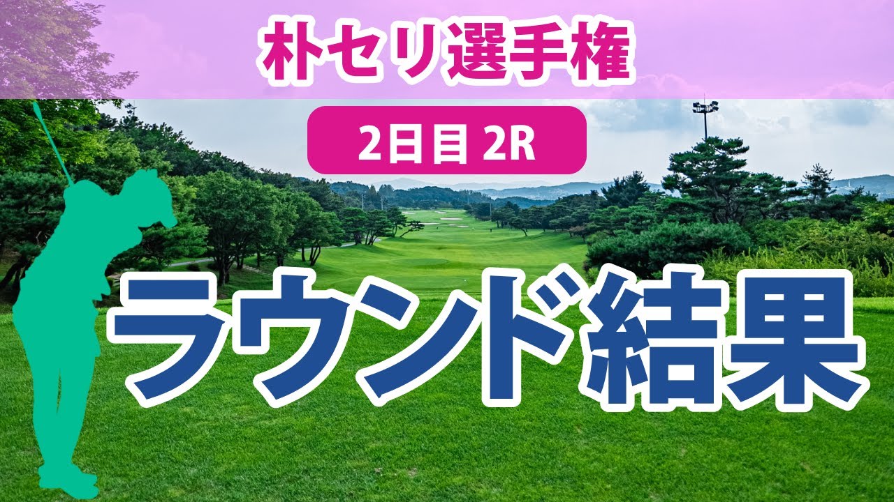 朴セリ選手権 2日目 2R 西郷真央 勝みなみ 笹生優花 西村優菜 古江彩佳 稲見萌寧 畑岡奈紗 渋野日向子 吉田優利