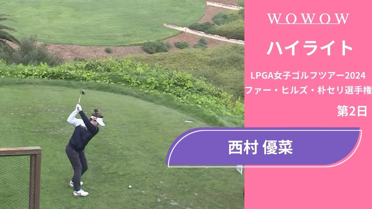 西村 優菜 第2日 ショートハイライト／ファー・ヒルズ・朴セリ選手権2024【WOWOW】
