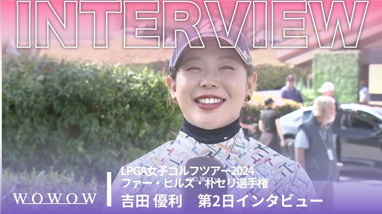 吉田 優利 第2日終了後インタビュー／ファー・ヒルズ・朴セリ選手権2024【WOWOW】