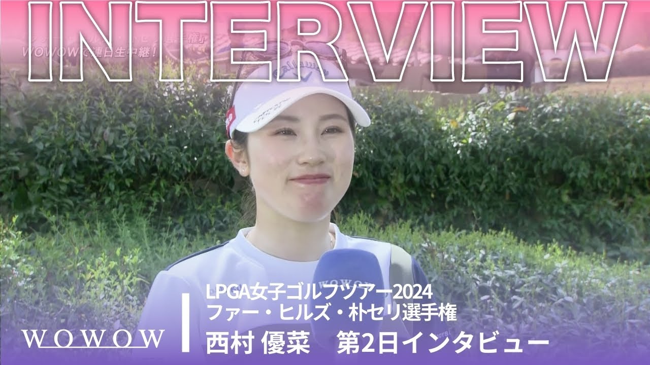 西村 優菜 第2日終了後インタビュー／ファー・ヒルズ・朴セリ選手権2024【WOWOW】