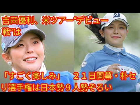 吉田優利、米ツアー“デビュー戦”は「すごく楽しみ」[japan News]　２１日開幕・朴セリ選手権は日本勢９人勢ぞろい