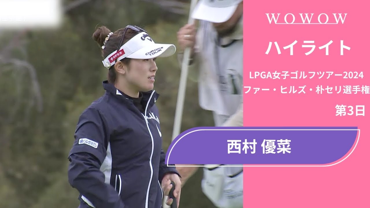 西村 優菜 第3日 ショートハイライト／ファー・ヒルズ・朴セリ選手権2024【WOWOW】