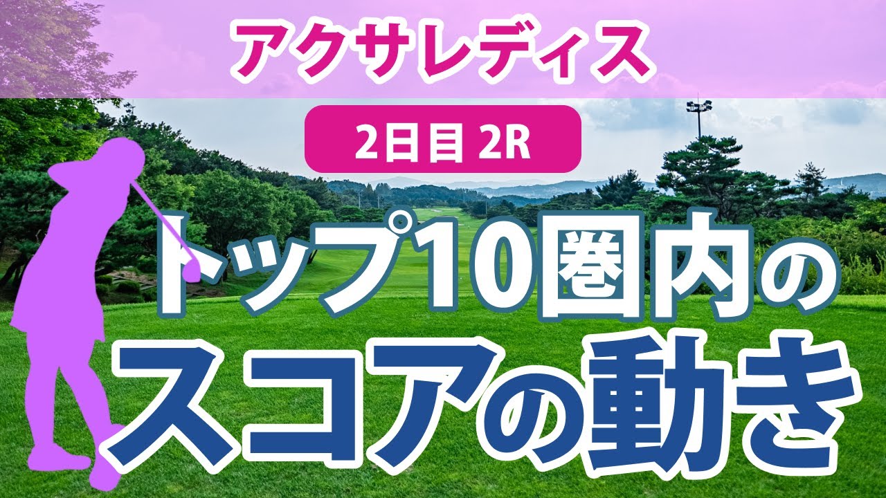 アクサレディス 2日目 2R トップ10圏内のスコアの動き 臼井麗香 山下美夢有 小林夢果 蛭田みな美 柏原明日架 小林光希 岩井明愛 竹田麗央 河本結 アンシネ