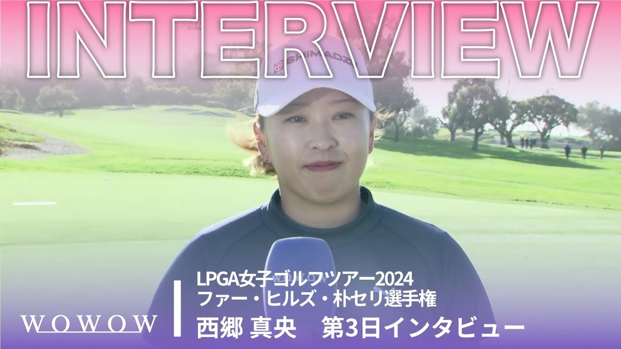 西郷 真央 第3日終了後インタビュー／ファー・ヒルズ・朴セリ選手権2024【WOWOW】