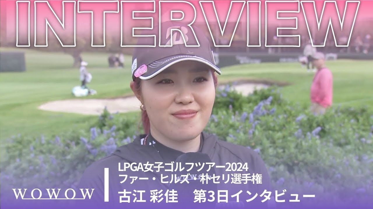 古江 彩佳 第3日終了後インタビュー／ファー・ヒルズ・朴セリ選手権2024【WOWOW】