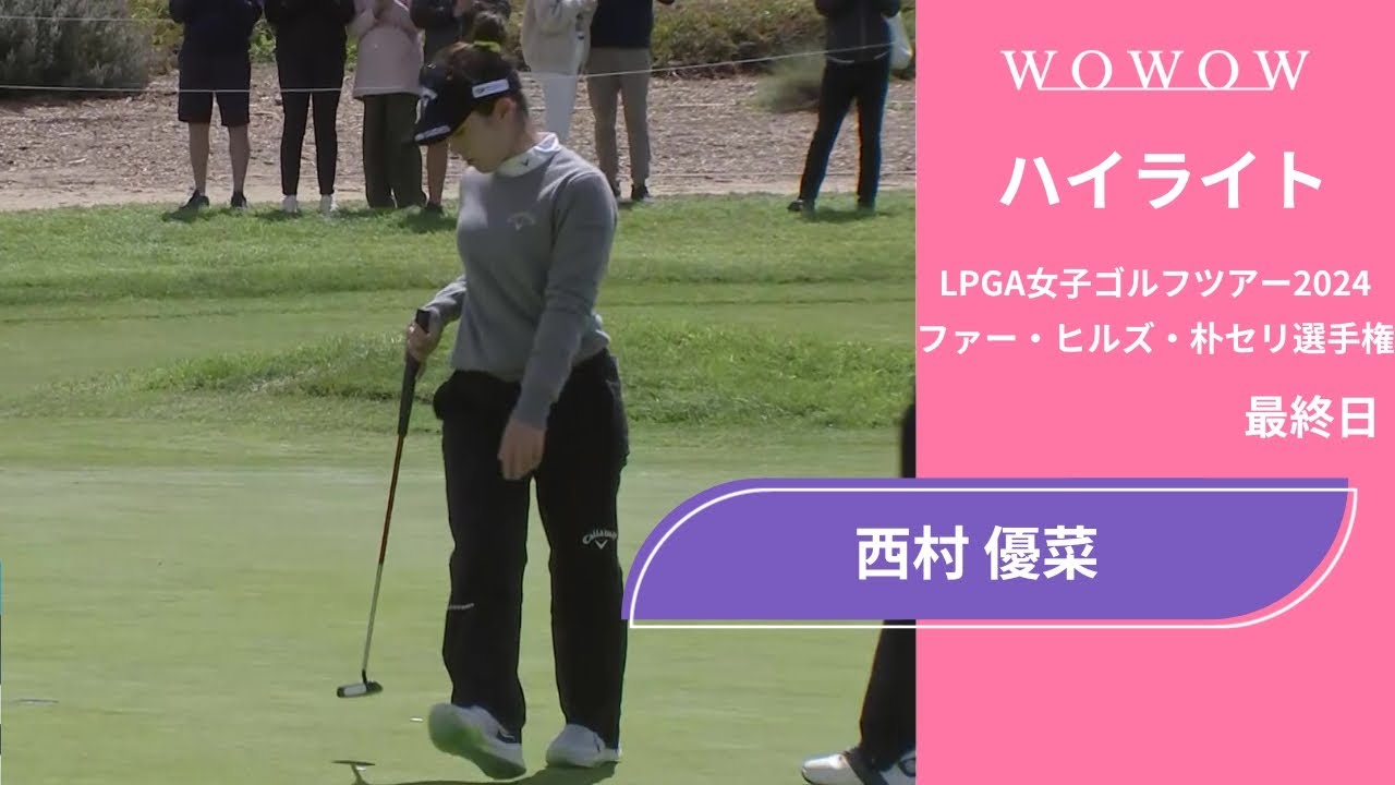西村 優菜 最終日 ショートハイライト／ファー・ヒルズ・朴セリ選手権2024【WOWOW】