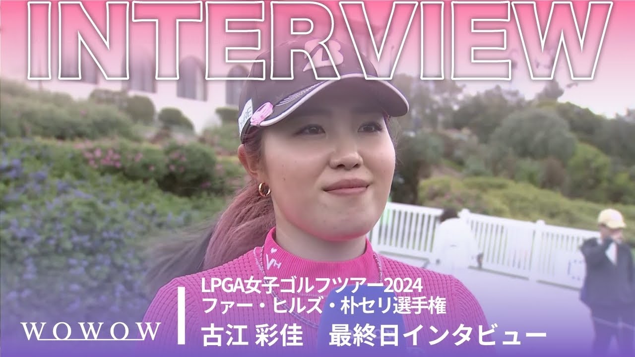 古江 彩佳 最終日終了後インタビュー／ファー・ヒルズ・朴セリ選手権2024【WOWOW】