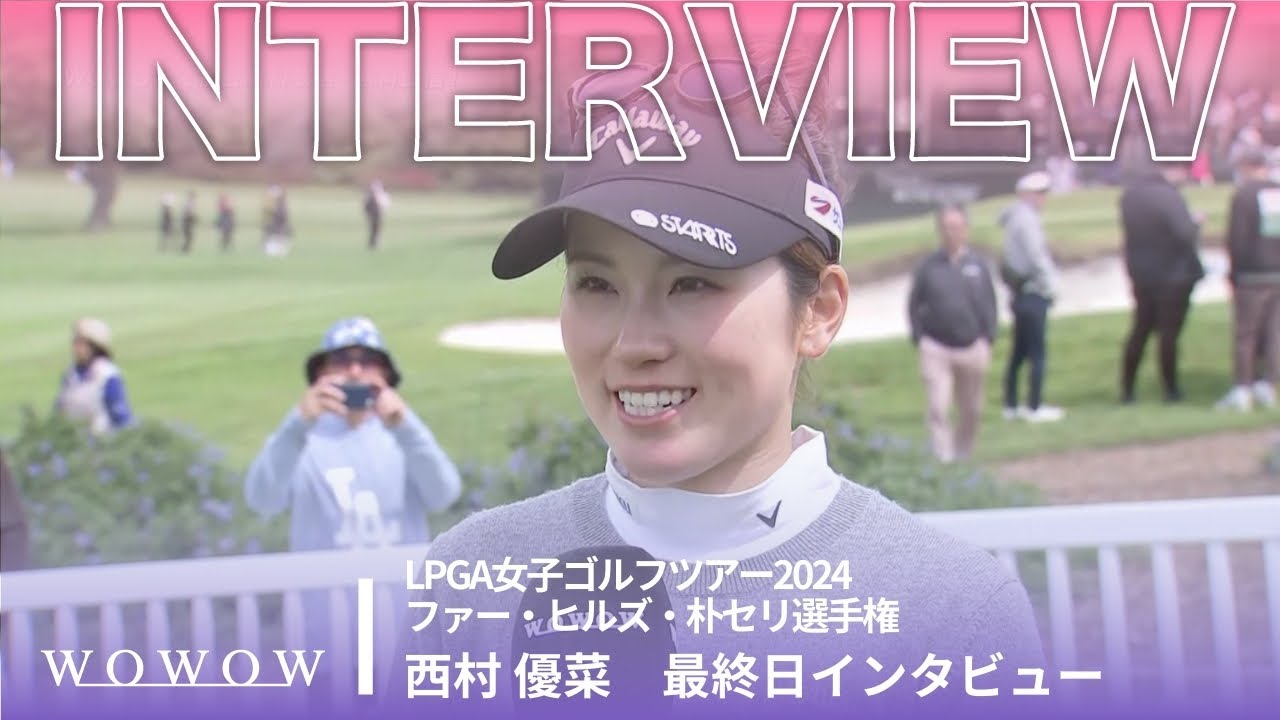 西村 優菜 最終日終了後インタビュー／ファー・ヒルズ・朴セリ選手権2024【WOWOW】