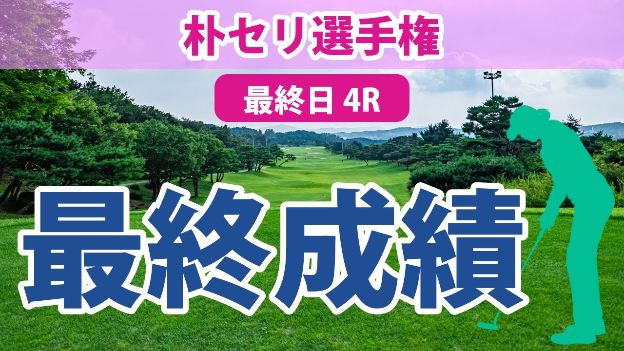 朴セリ選手権 最終日 4R 西郷真央 勝みなみ 笹生優花 古江彩佳 西村優菜 稲見萌寧 畑岡奈紗 渋野日向子 吉田優利
