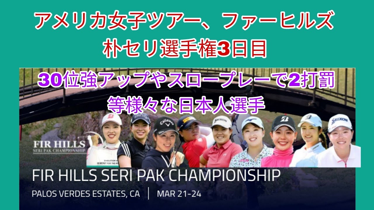 アメリカ女子ツアー、ファーヒルズ朴セリ選手権3日目。30位強アップやスロープレーで2打罰等様々な日本人選手。