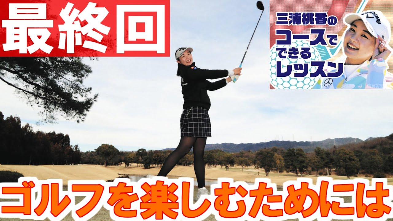 三浦桃香ゴルフレッスン「ゴルフを楽しむために」最終回　第24回