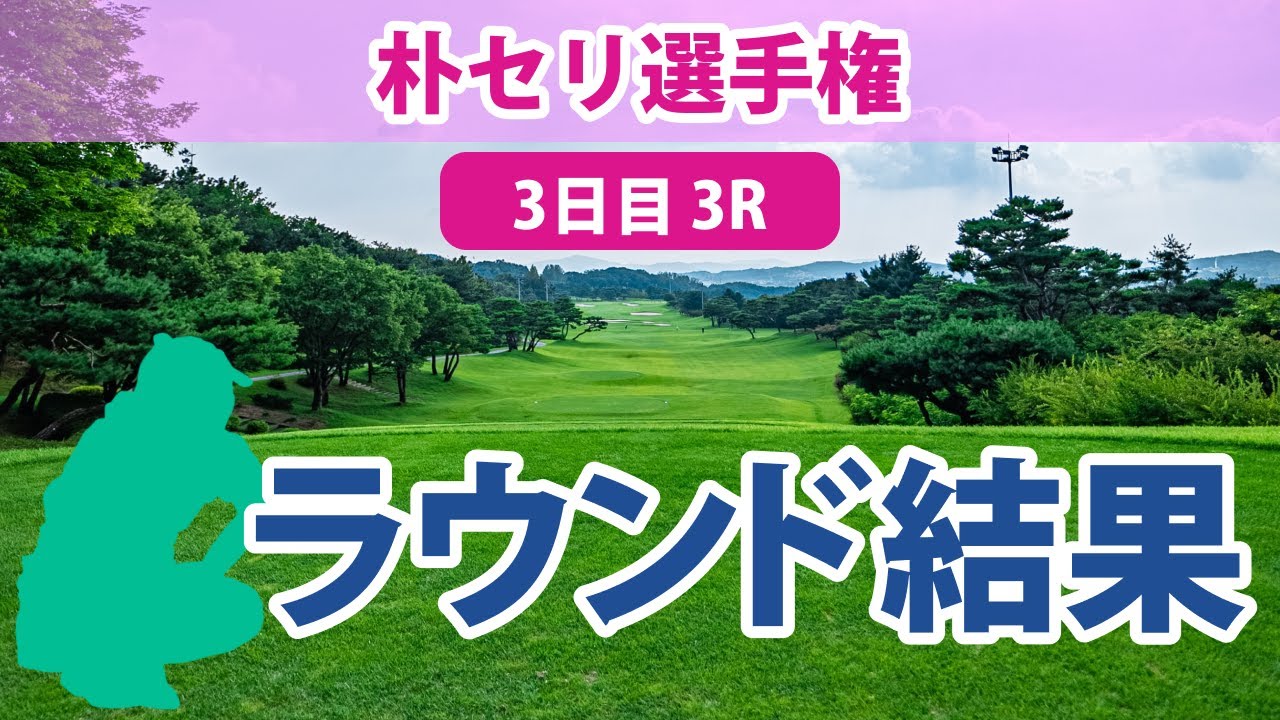 朴セリ選手権 3日目 3R 西郷真央 古江彩佳 西村優菜 笹生優花 勝みなみ 稲見萌寧 畑岡奈紗 渋野日向子 吉田優利