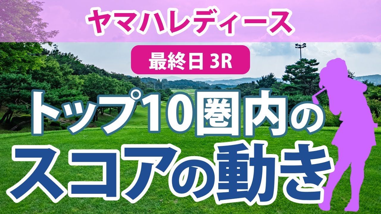 ヤマハレディース 最終日 3R トップ10圏内のスコアの動き 小祝さくら 岩井千怜 竹田麗央 河本結 野澤真央 桑木志帆 吉本ひかる 佐久間朱莉 川岸史果 ささきしょうこ