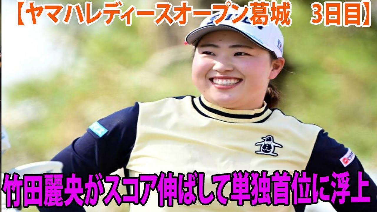 【国内女子ゴルフ】竹田麗央が通算10アンダーで単独首位に浮上   小祝さくら2位【ヤマハレディースオープン葛城　3日目】